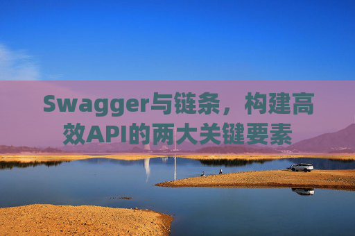 Swagger与链条,构建高效API的两大关键要素